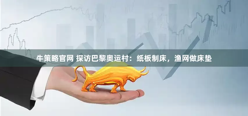 牛策略官网 探访巴黎奥运村：纸板制床，渔网做床垫