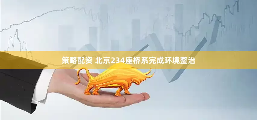 策略配资 北京234座桥系完成环境整治
