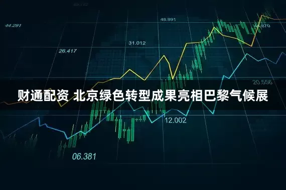 财通配资 北京绿色转型成果亮相巴黎气候展