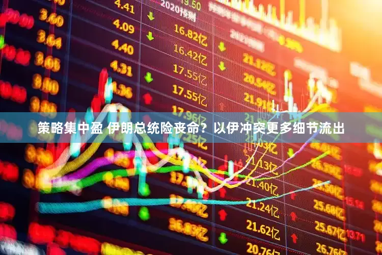 策略集中盈 伊朗总统险丧命？以伊冲突更多细节流出