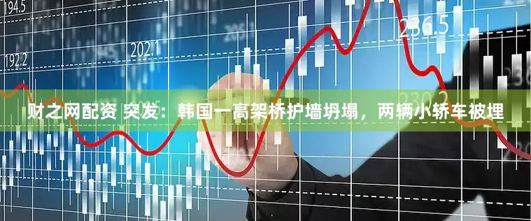 财之网配资 突发：韩国一高架桥护墙坍塌，两辆小轿车被埋