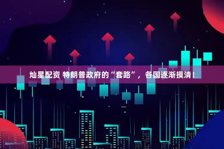 灿星配资 特朗普政府的“套路”，各国逐渐摸清！