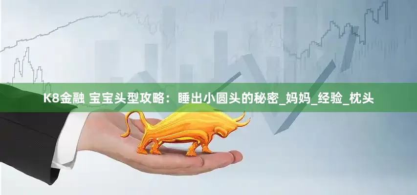 K8金融 宝宝头型攻略：睡出小圆头的秘密_妈妈_经验_枕头
