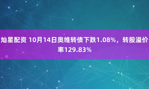 灿星配资 10月14日奥维转债下跌1.08%，转股溢价率129.83%