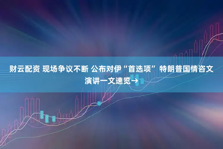 财云配资 现场争议不断 公布对伊“首选项” 特朗普国情咨文演讲一文速览→