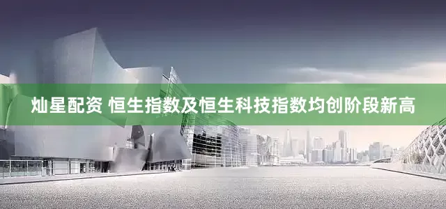 灿星配资 恒生指数及恒生科技指数均创阶段新高